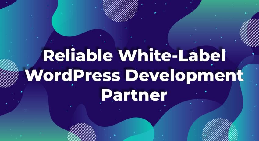 The Key Features of a Reliable White-Label WordPress Development Partner